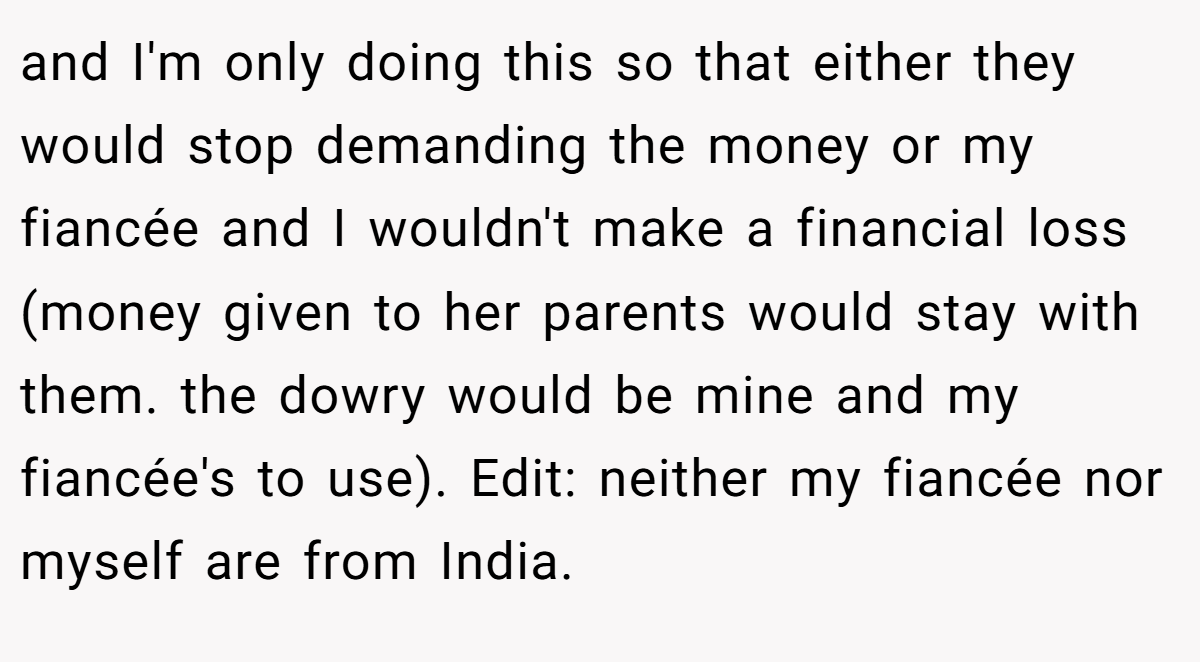 and I'm only doing this so that either they would stop demanding the money or my fiancée and I wouldn't make a financial loss (money given to her parents would stay with them. the dowry would be mine and my fiancée's to use). Edit: neither my fiancée nor myself are from India.
