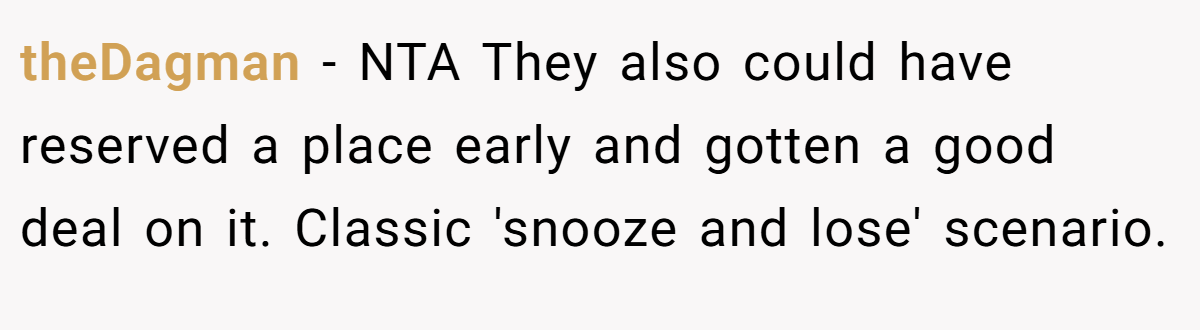 theDagman - NTA They also could have reserved a place early and gotten a good deal on it. Classic 'snooze and lose' scenario.