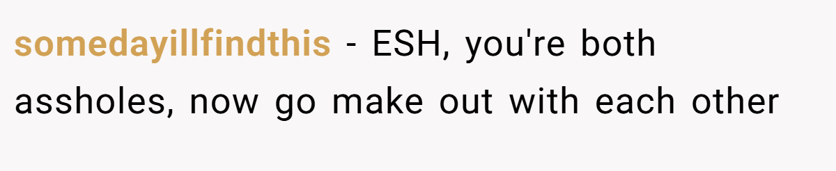 somedayillfindthis - ESH, you're both assholes, now go make out with each other