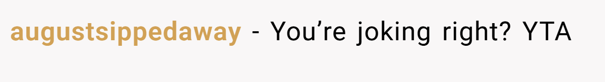 augustsippedaway - You’re joking right? YTA