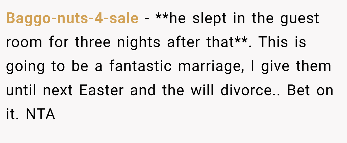 Baggo-nuts-4-sale - **he slept in the guest room for three nights after that**. This is going to be a fantastic marriage, I give them until next Easter and the will divorce.. Bet on it. NTA