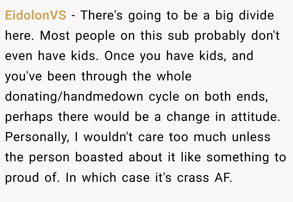 EidolonVS - There's going to be a big divide here. Most people on this sub probably don't even have kids. Once you have kids, and you've been through the whole donating/handmedown cycle on both ends, perhaps there would be a change in attitude. Personally, I wouldn't care too much unless the person boasted about it like something to proud of. In which case it's crass AF.
