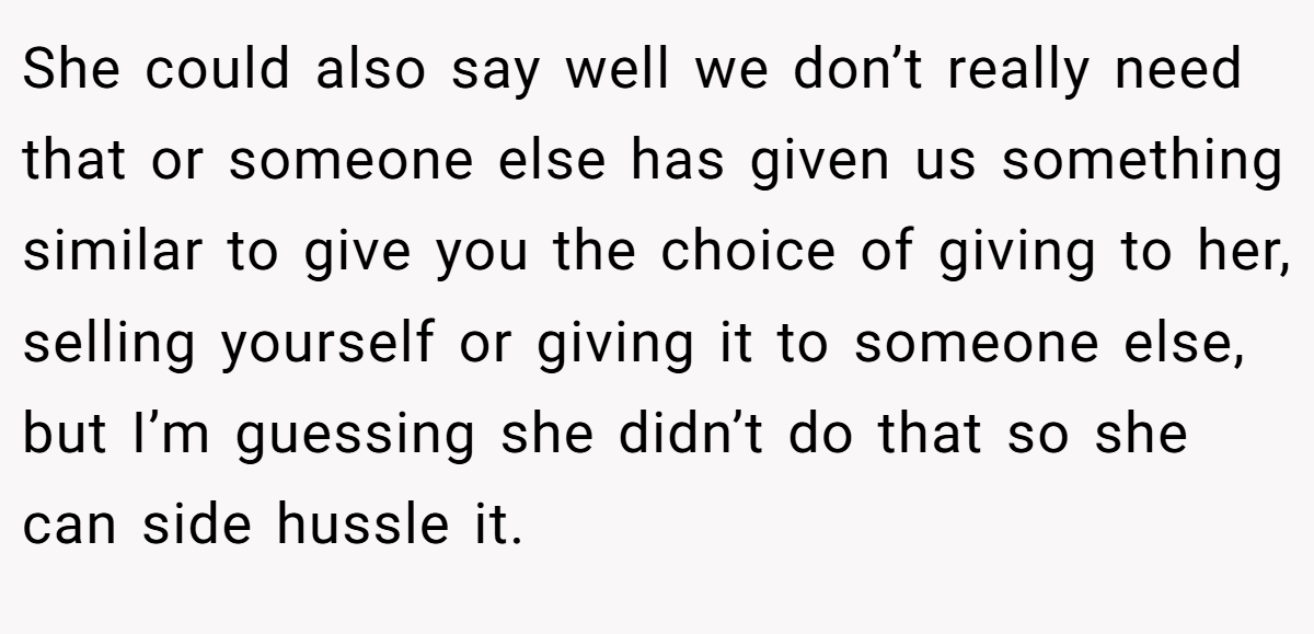 She could also say well we don’t really need that or someone else has given us something similar to give you the choice of giving to her, selling yourself or giving it to someone else, but I’m guessing she didn’t do that so she can side hussle it.