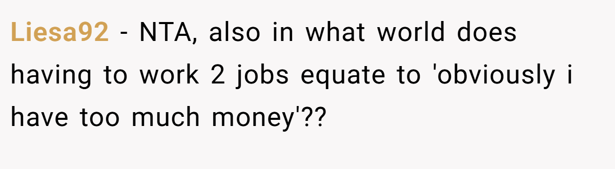 Liesa92 − NTA, also in what world does having to work 2 jobs equate to 'obviously i have too much money'??