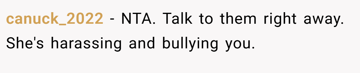 canuck_2022 − NTA. Talk to them right away. She's harassing and bullying you.