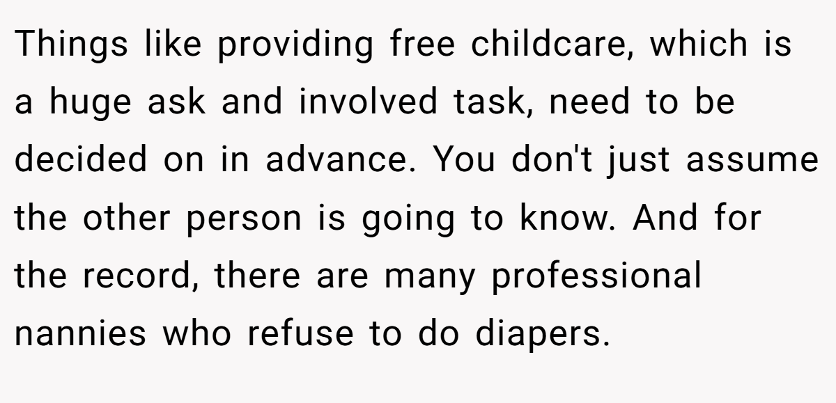 Things like providing free childcare, which is a huge ask and involved task, need to be decided on in advance. You don't just assume the other person is going to know. And for the record, there are many professional nannies who refuse to do diapers.