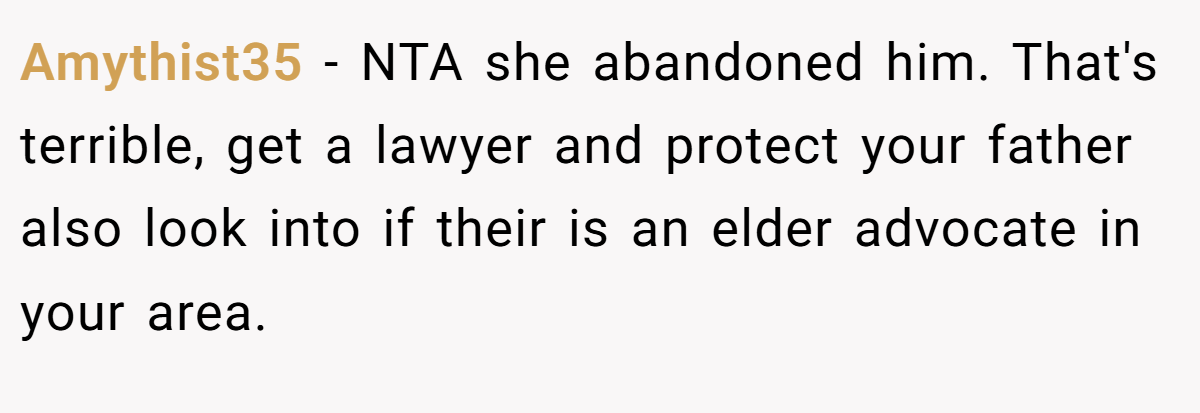 Amythist35 − NTA she abandoned him. That's terrible, get a lawyer and protect your father also look into if their is an elder advocate in your area.