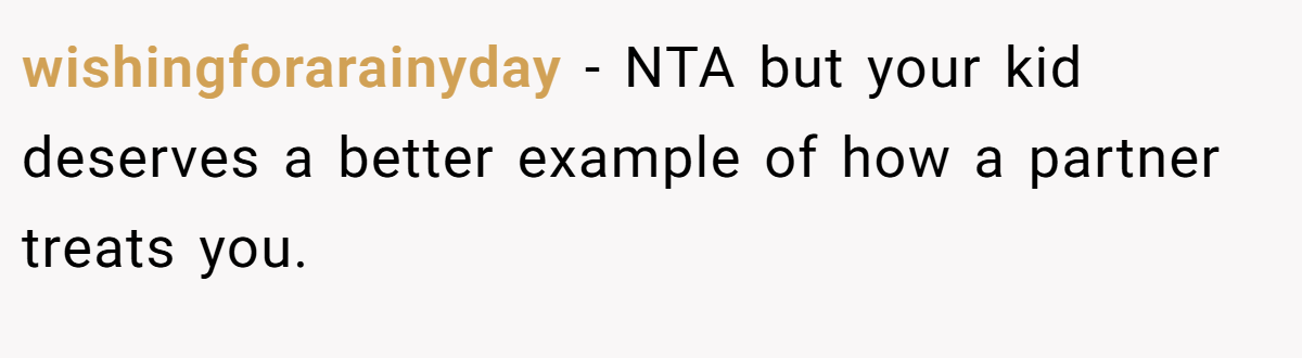 wishingforarainyday − NTA but your kid deserves a better example of how a partner treats you.