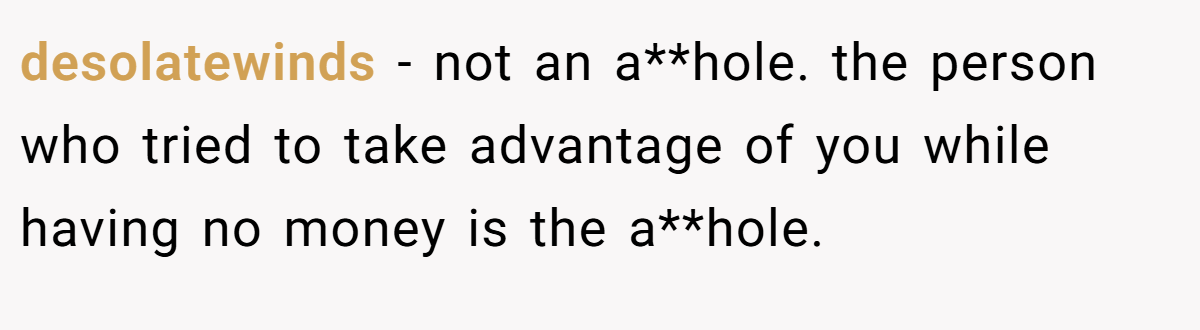 desolatewinds − not an a**hole. the person who tried to take advantage of you while having no money is the a**hole.