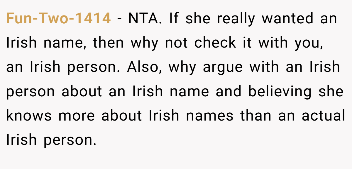 Fun-Two-1414 − NTA. If she really wanted an Irish name, then why not check it with you, an Irish person. Also, why argue with an Irish person about an Irish name and believing she knows more about Irish names than an actual Irish person.