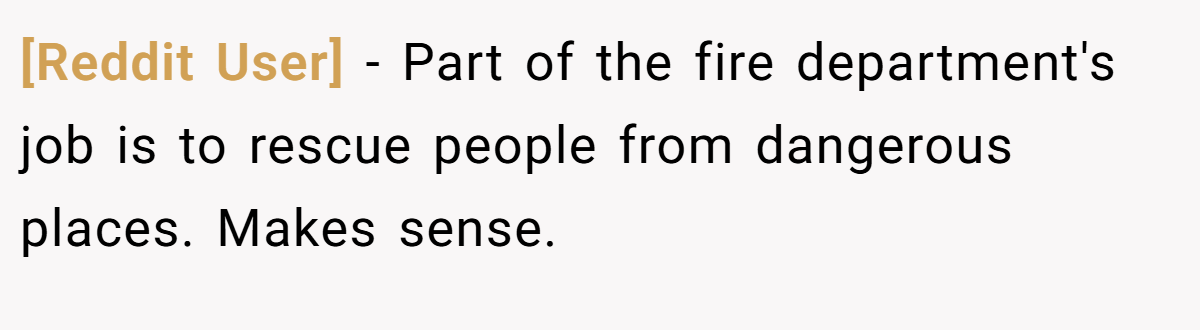 [Reddit User] − Part of the fire department's job is to rescue people from dangerous places. Makes sense.
