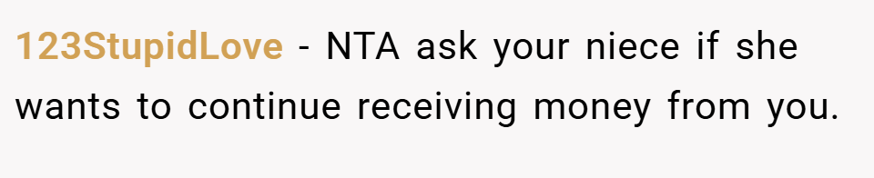 123StupidLove − NTA ask your niece if she wants to continue receiving money from you.
