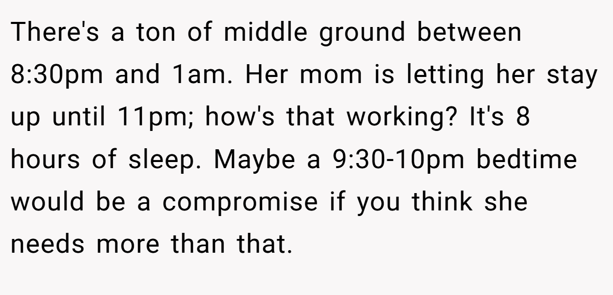 There's a ton of middle ground between 8:30pm and 1am. Her mom is letting her stay up until 11pm; how's that working? It's 8 hours of sleep. Maybe a 9:30-10pm bedtime would be a compromise if you think she needs more than that.