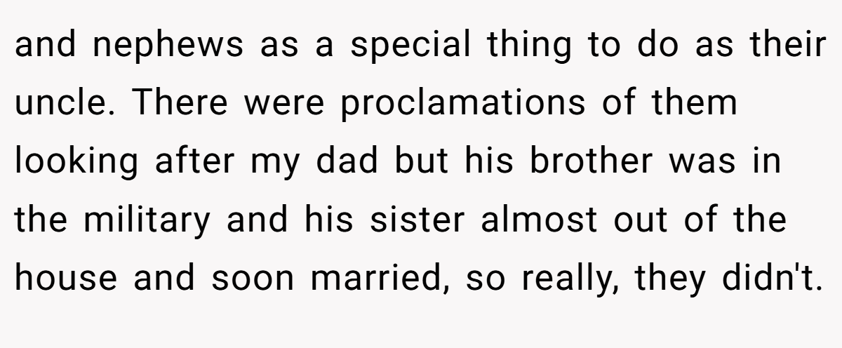 and nephews as a special thing to do as their uncle. There were proclamations of them looking after my dad but his brother was in the military and his sister almost out of the house and soon married, so really, they didn't.