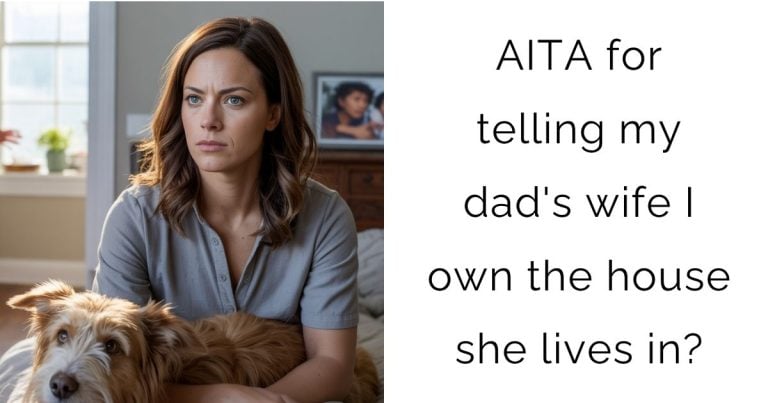 AITA for telling my dad’s wife I own the house she lives in?