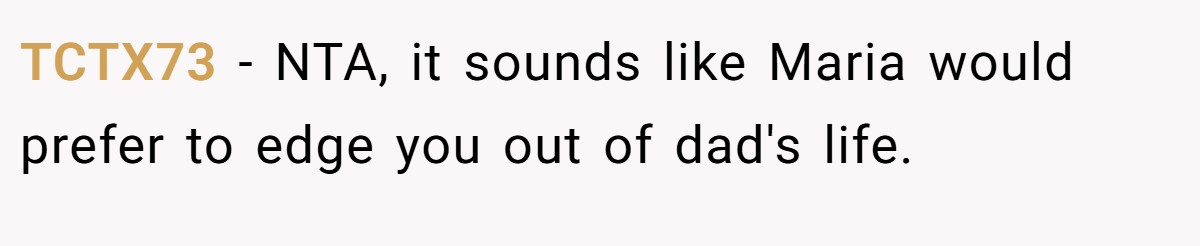 TCTX73 - NTA, it sounds like Maria would prefer to edge you out of dad's life.