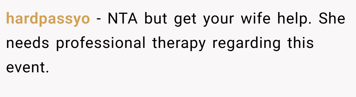 hardpassyo − NTA but get your wife help. She needs professional therapy regarding this event.
