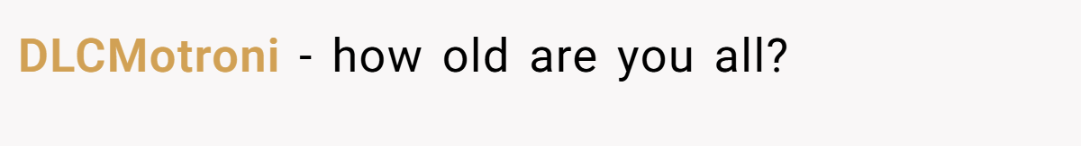 DLCMotroni − how old are you all?