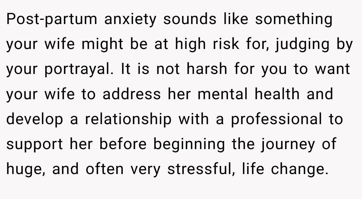Post-partum anxiety sounds like something your wife might be at high risk for, judging by your portrayal. It is not harsh for you to want your wife to address her mental health and develop a relationship with a professional to support her before beginning the journey of huge, and often very stressful, life change.