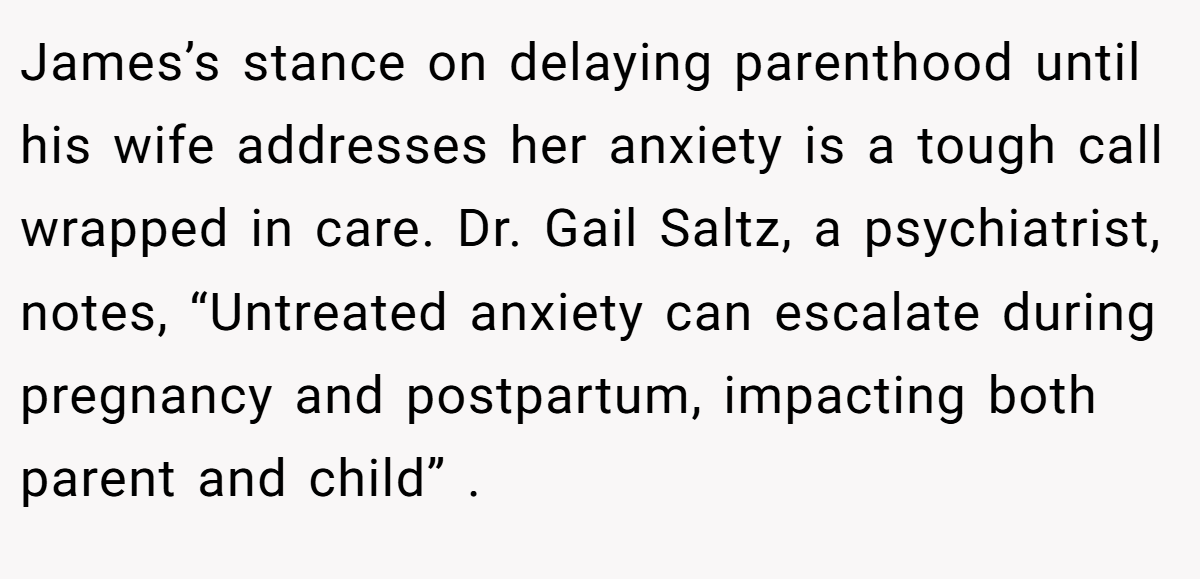 James’s stance on delaying parenthood until his wife addresses her anxiety is a tough call wrapped in care. Dr. Gail Saltz, a psychiatrist, notes, “Untreated anxiety can escalate during pregnancy and postpartum, impacting both parent and child” .