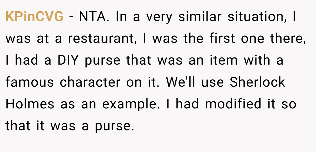 KPinCVG - NTA. In a very similar situation, I was at a restaurant, I was the first one there, I had a DIY purse that was an item with a famous character on it. We'll use Sherlock Holmes as an example. I had modified it so that it was a purse.