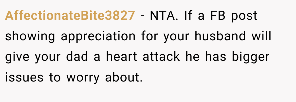 AffectionateBite3827 - NTA. If a FB post showing appreciation for your husband will give your dad a heart attack he has bigger issues to worry about.