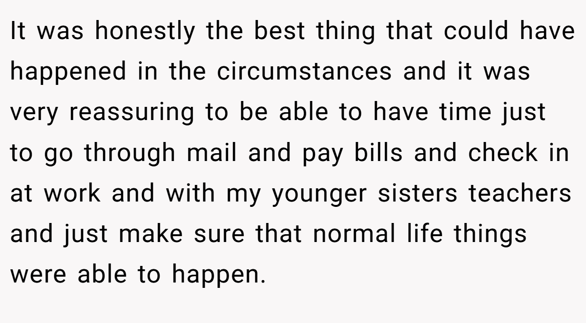 It was honestly the best thing that could have happened in the circumstances and it was very reassuring to be able to have time just to go through mail and pay bills and check in at work and with my younger sisters teachers and just make sure that normal life things were able to happen.