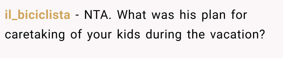 il_biciclista − NTA. What was his plan for caretaking of your kids during the vacation?