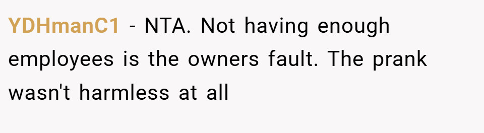 YDHmanC1 − NTA. Not having enough employees is the owners fault. The prank wasn't harmless at all