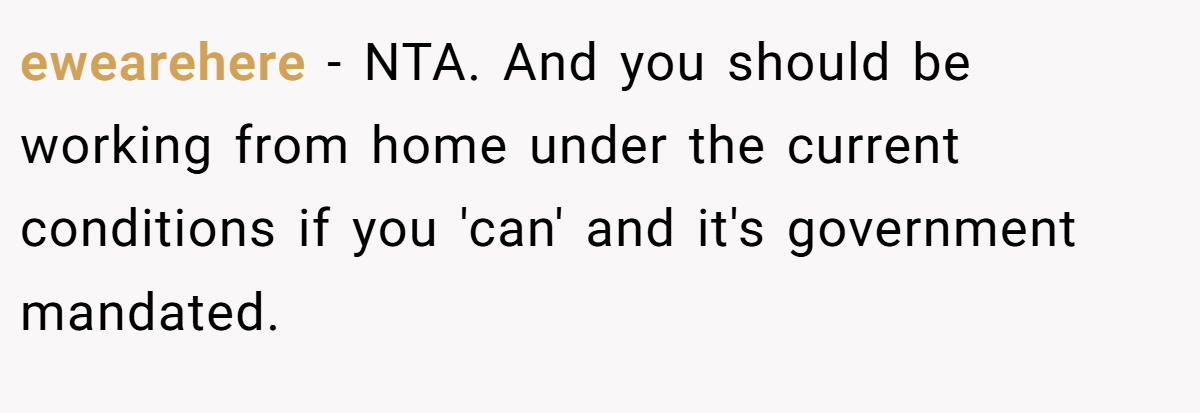ewearehere − NTA. And you should be working from home under the current conditions if you 'can' and it's government mandated.