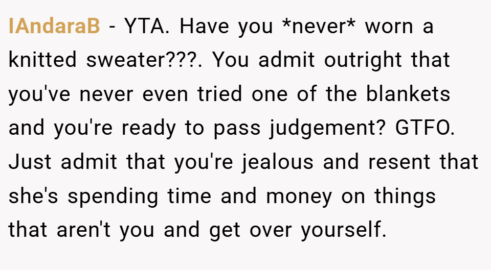 IAndaraB − YTA. Have you *never* worn a knitted sweater???. You admit outright that you've never even tried one of the blankets and you're ready to pass judgement? GTFO. Just admit that you're jealous and resent that she's spending time and money on things that aren't you and get over yourself.