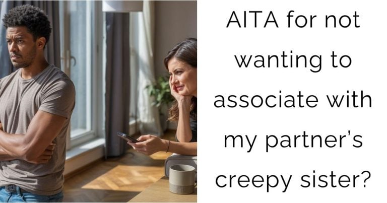 AITA for not wanting to associate with my partner’s creepy sister?
