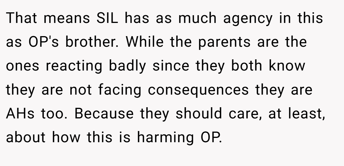 That means SIL has as much agency in this as OP's brother. While the parents are the ones reacting badly since they both know they are not facing consequences they are AHs too. Because they should care, at least, about how this is harming OP.