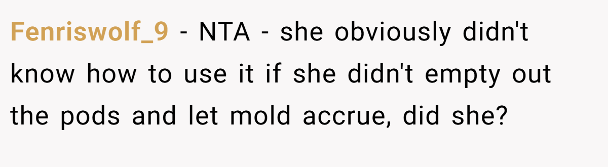 Fenriswolf_9 − NTA - she obviously didn't know how to use it if she didn't empty out the pods and let mold accrue, did she?