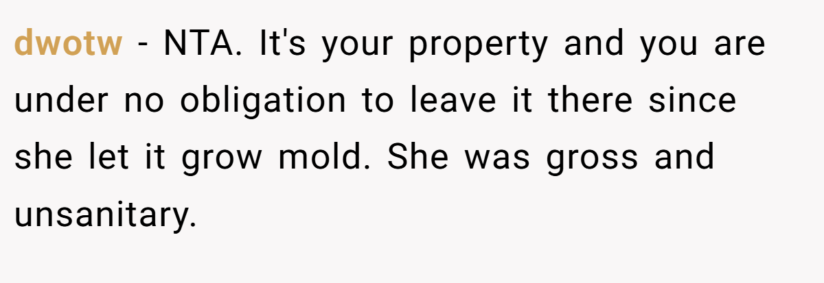 dwotw − NTA. It's your property and you are under no obligation to leave it there since she let it grow mold. She was gross and unsanitary.