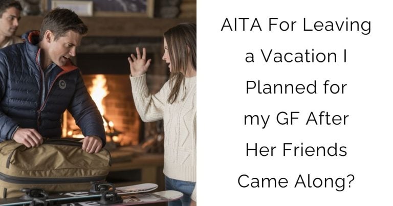 AITA For Leaving a Vacation I Planned for my GF After Her Friends Came Along?