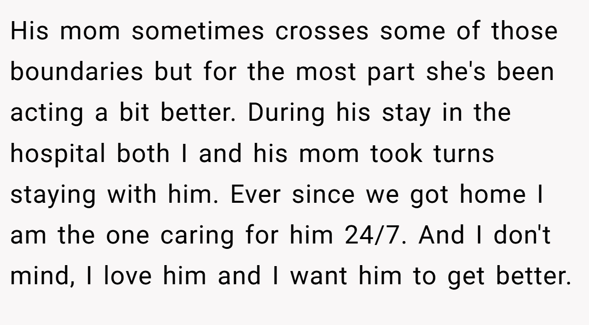 His mom sometimes crosses some of those boundaries but for the most part she's been acting a bit better. During his stay in the hospital both I and his mom took turns staying with him. Ever since we got home I am the one caring for him 24/7. And I don't mind, I love him and I want him to get better.