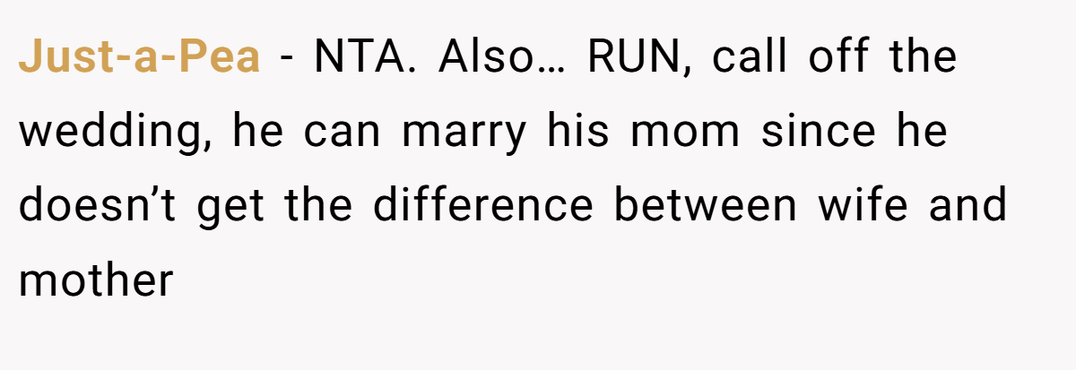 Just-a-Pea - NTA. Also… RUN, call off the wedding, he can marry his mom since he doesn’t get the difference between wife and mother