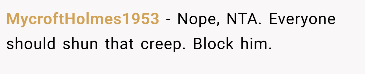 MycroftHolmes1953 − Nope, NTA. Everyone should shun that creep. Block him.