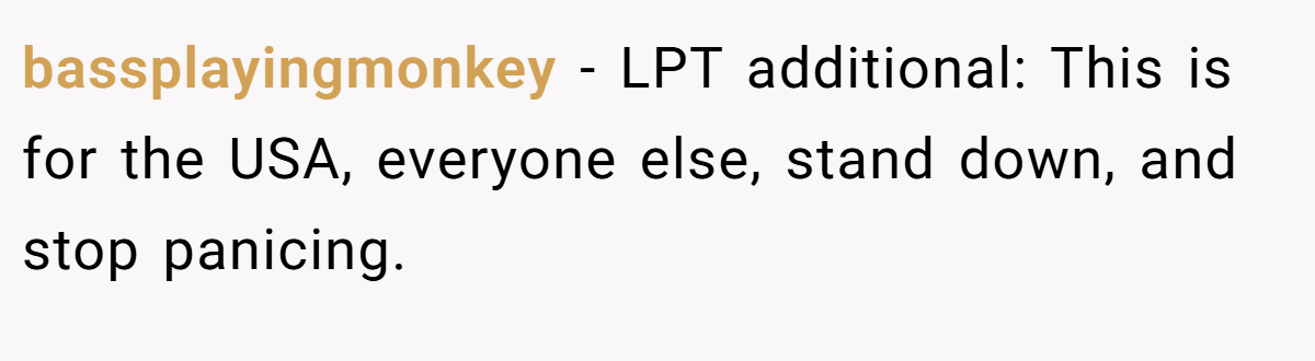 bassplayingmonkey − LPT additional: This is for the USA, everyone else, stand down, and stop panicing.