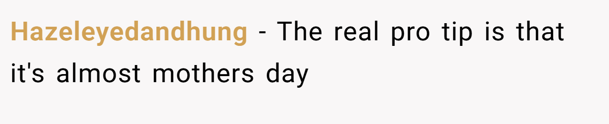 Hazeleyedandhung − The real pro tip is that it's almost mothers day