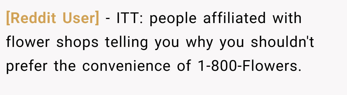 [Reddit User] − ITT: people affiliated with flower shops telling you why you shouldn't prefer the convenience of 1-800-Flowers.