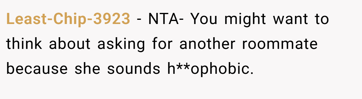 Least-Chip-3923 − NTA- You might want to think about asking for another roommate because she sounds h**ophobic.