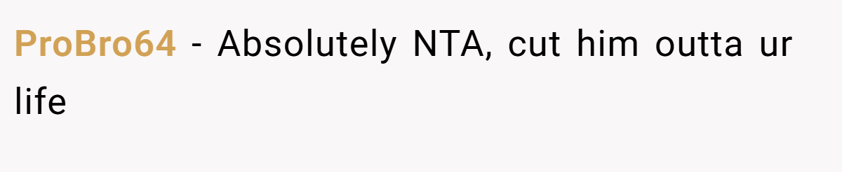ProBro64 - Absolutely NTA, cut him outta ur life