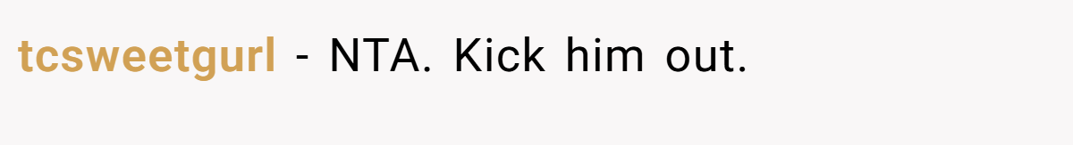 tcsweetgurl - NTA. Kick him out.