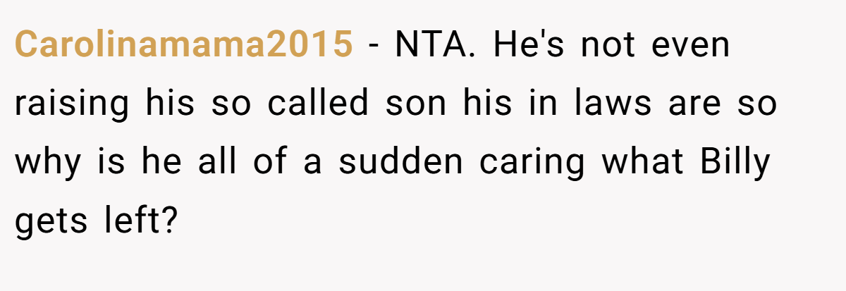 Carolinamama2015 - NTA. He's not even raising his so called son his in laws are so why is he all of a sudden caring what Billy gets left?
