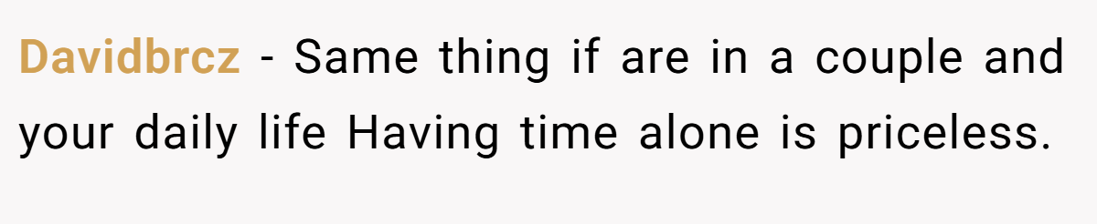 Davidbrcz − Same thing if are in a couple and your daily life Having time alone is priceless.
