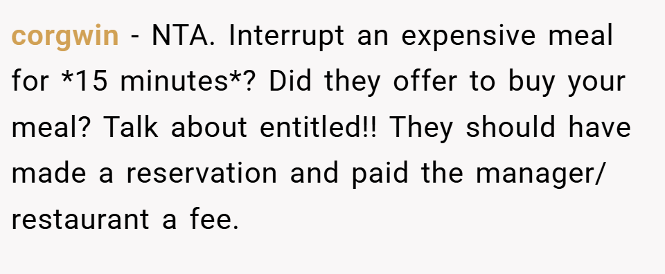 corgwin − NTA. Interrupt an expensive meal for *15 minutes*? Did they offer to buy your meal? Talk about entitled!! They should have made a reservation and paid the manager/ restaurant a fee.