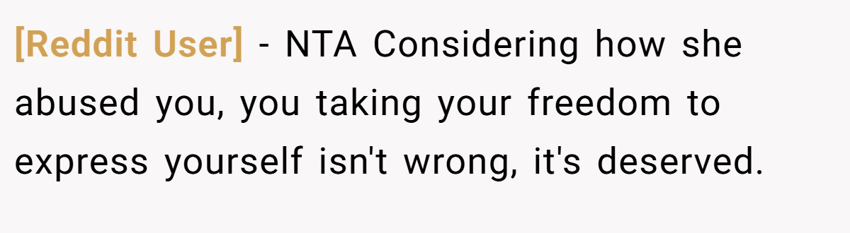 [Reddit User] − NTA Considering how she abused you, you taking your freedom to express yourself isn't wrong, it's deserved.