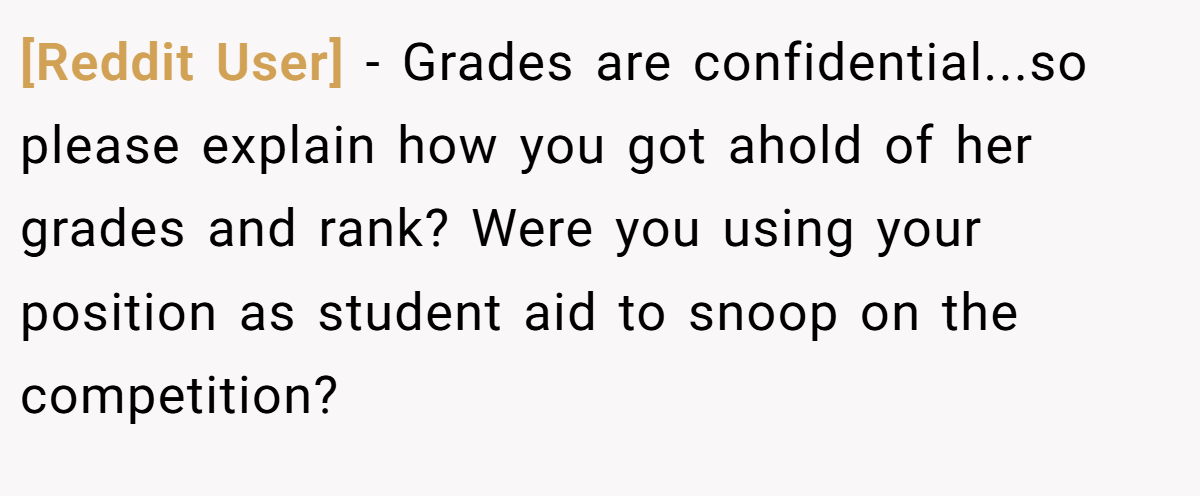 [Reddit User] - Grades are confidential...so please explain how you got ahold of her grades and rank? Were you using your position as student aid to snoop on the competition?